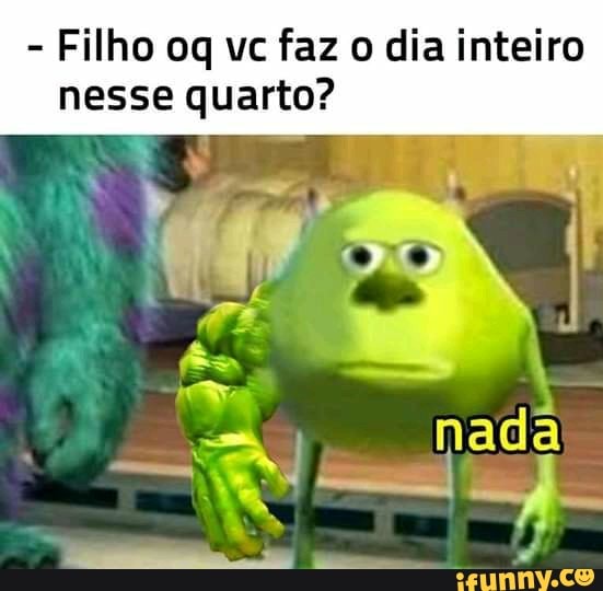 Filho oq vc faz o dia inteiro
nesse quarto?