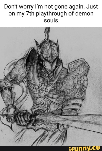 Don't worry I'm not gone again. Just on my playthrough of demon souls