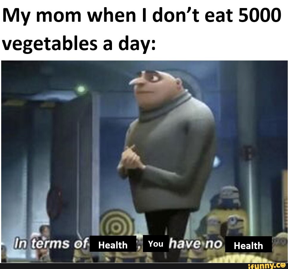 My mom when I don't eat 5000
vegetables a day:
ln terms Of, Health I You havemo, Health
a