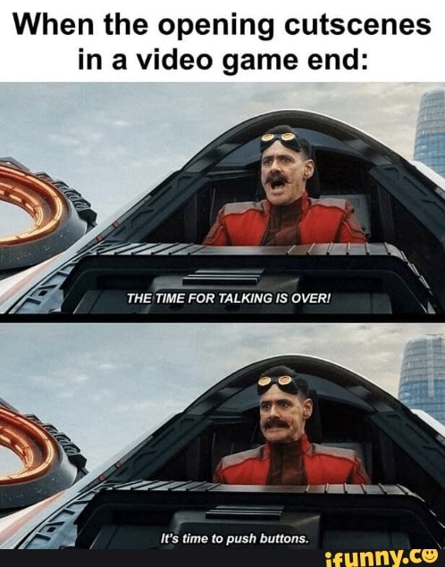 When the opening cutscenes
in a video game end:
THE
TIME FOR TALKING IS OVER!