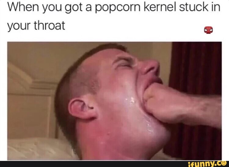 When You Got A Popcorn Kernel Stuck In Your Throat