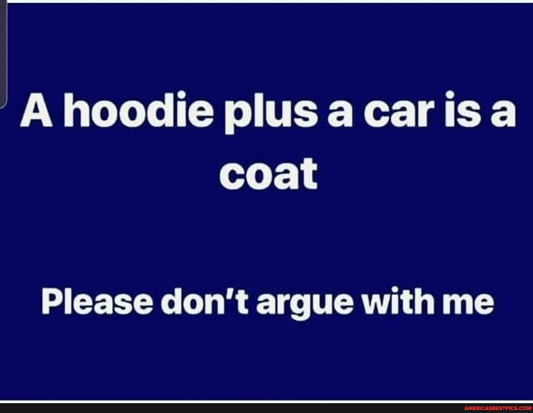 hoodie plus car is coat
Please don't argue with me