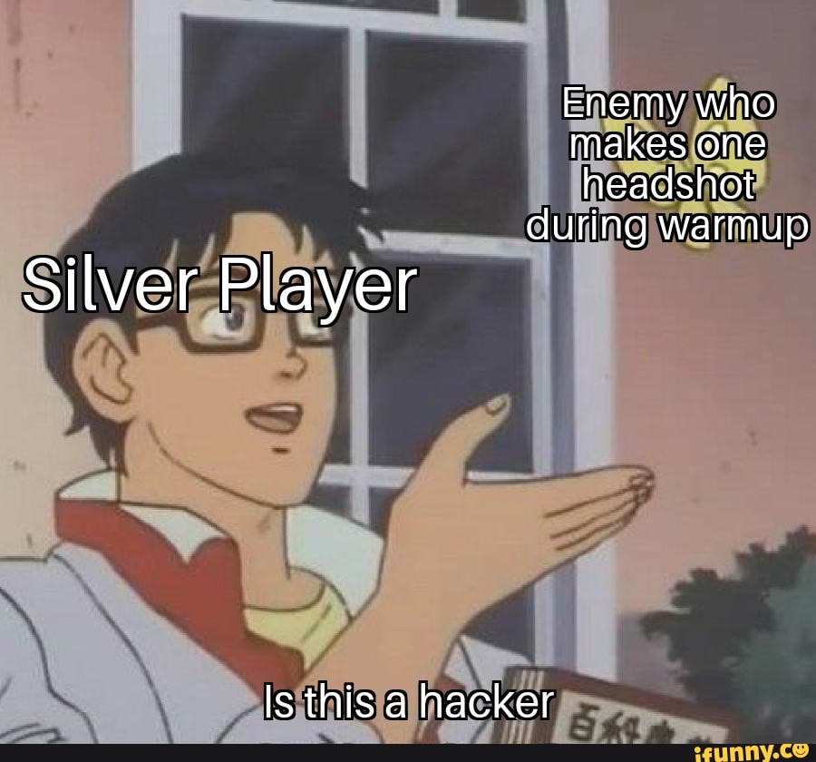 Enemy who makes one headshot during warmup
Silver Player
Is this a hacker