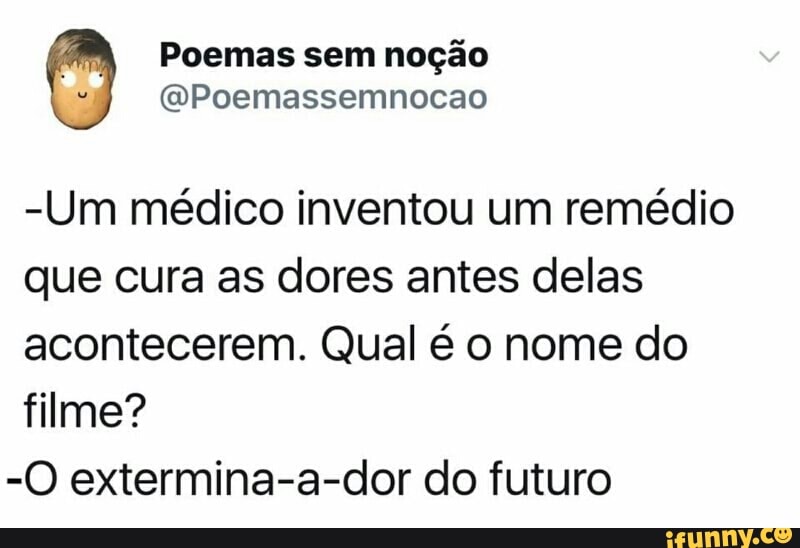 @Poemassemnocao
-Um médico inventou um remédio
que cura as dores antes delas
acontecerem. Qual é o nome do
filme?
-O extermina-a-dor do futuro