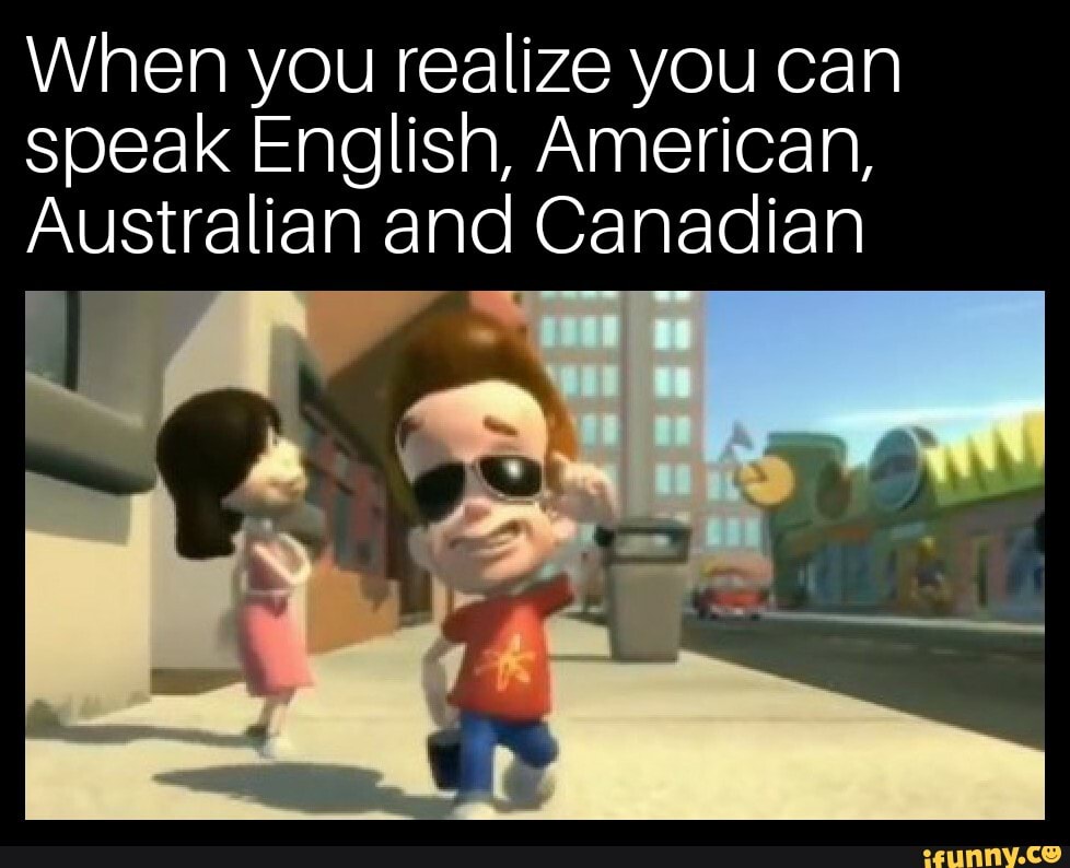 When You Realize You Can Speak English American Australian And Canadian