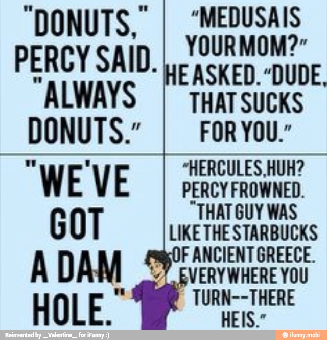 "DONUTS." I "MEDUSAIS
PERCY SAID. weasken.-oU
EASKED. "DUDE.
ALWAYS
DONUTS."
I FORYOU."
e
TAM
cos
HOLE ee
HOLE.