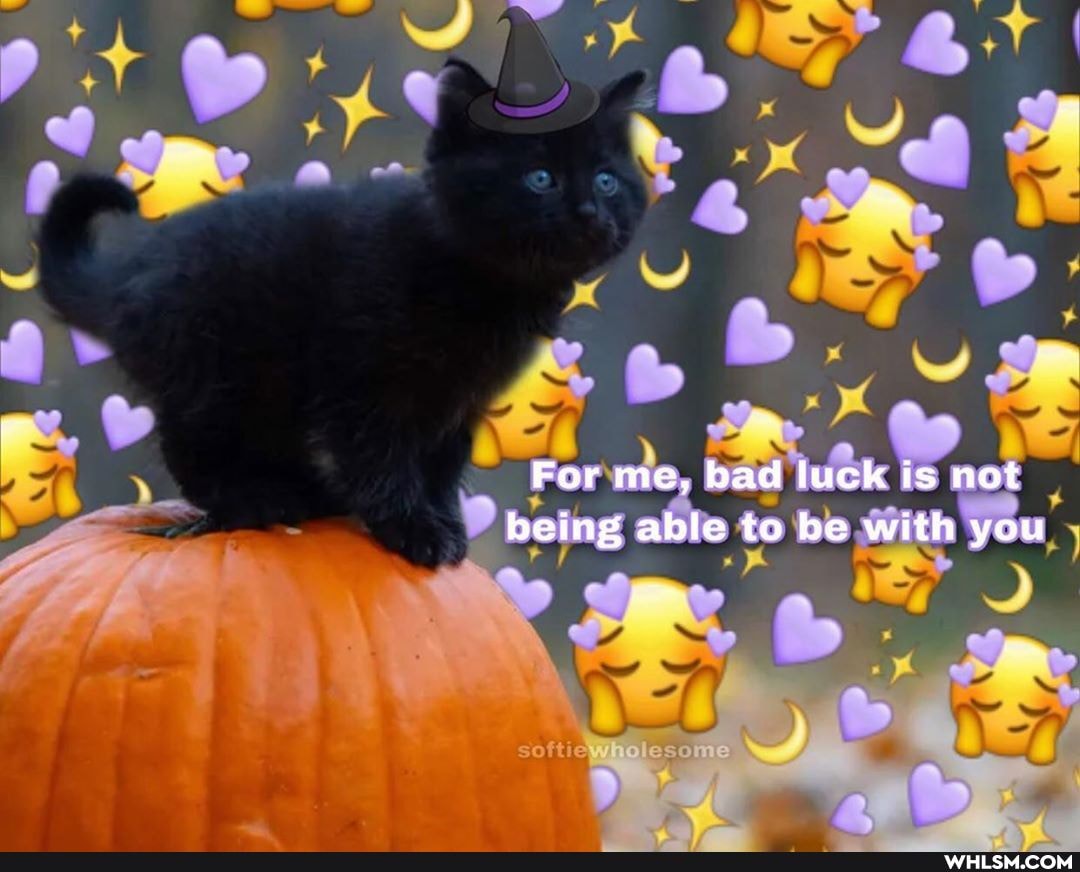 For me, bad luck is not being able to be with you