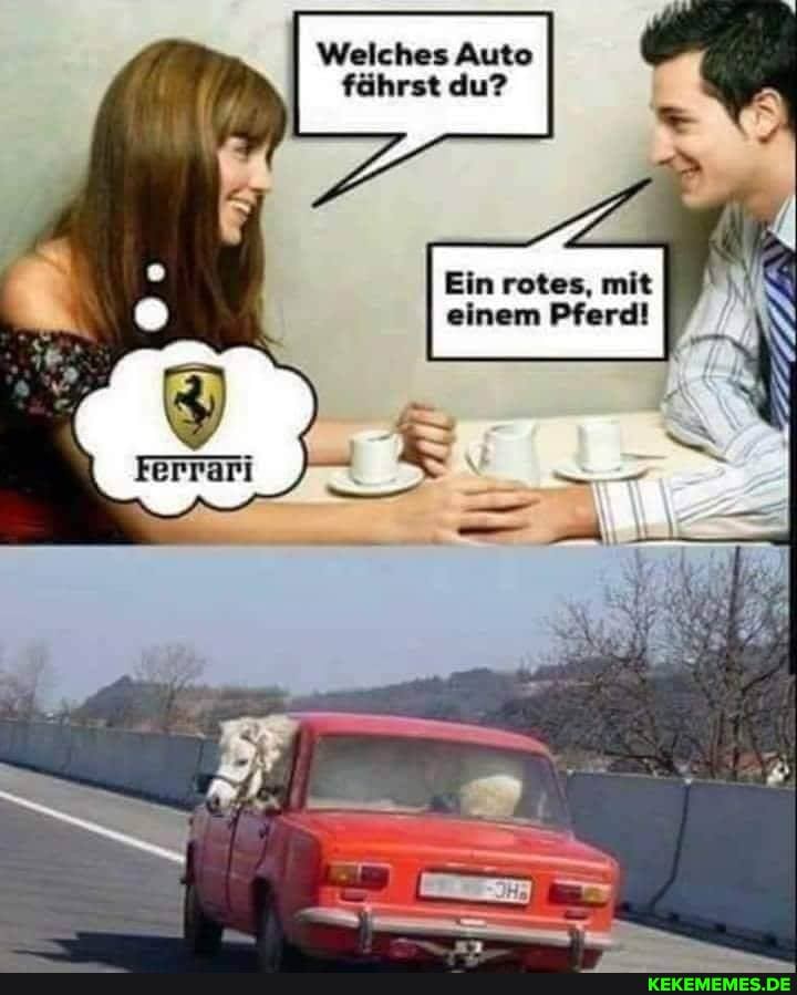 Welches Auto fährst du?
Ein rotes, mit einem Pferd!