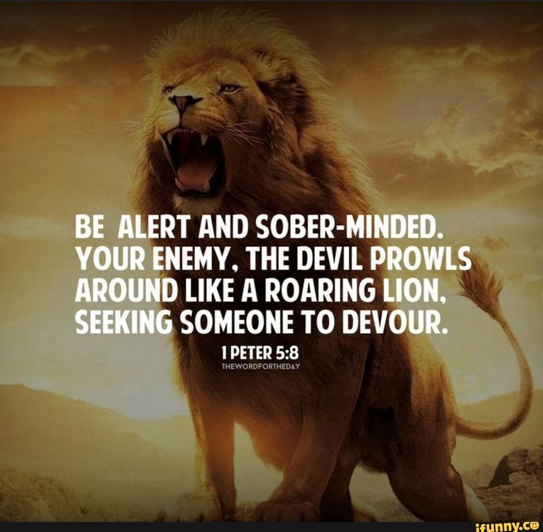 Be Alert And Sober Minded Your Enemy The Devil Prowls Around Like A Roaring Lion Seeking