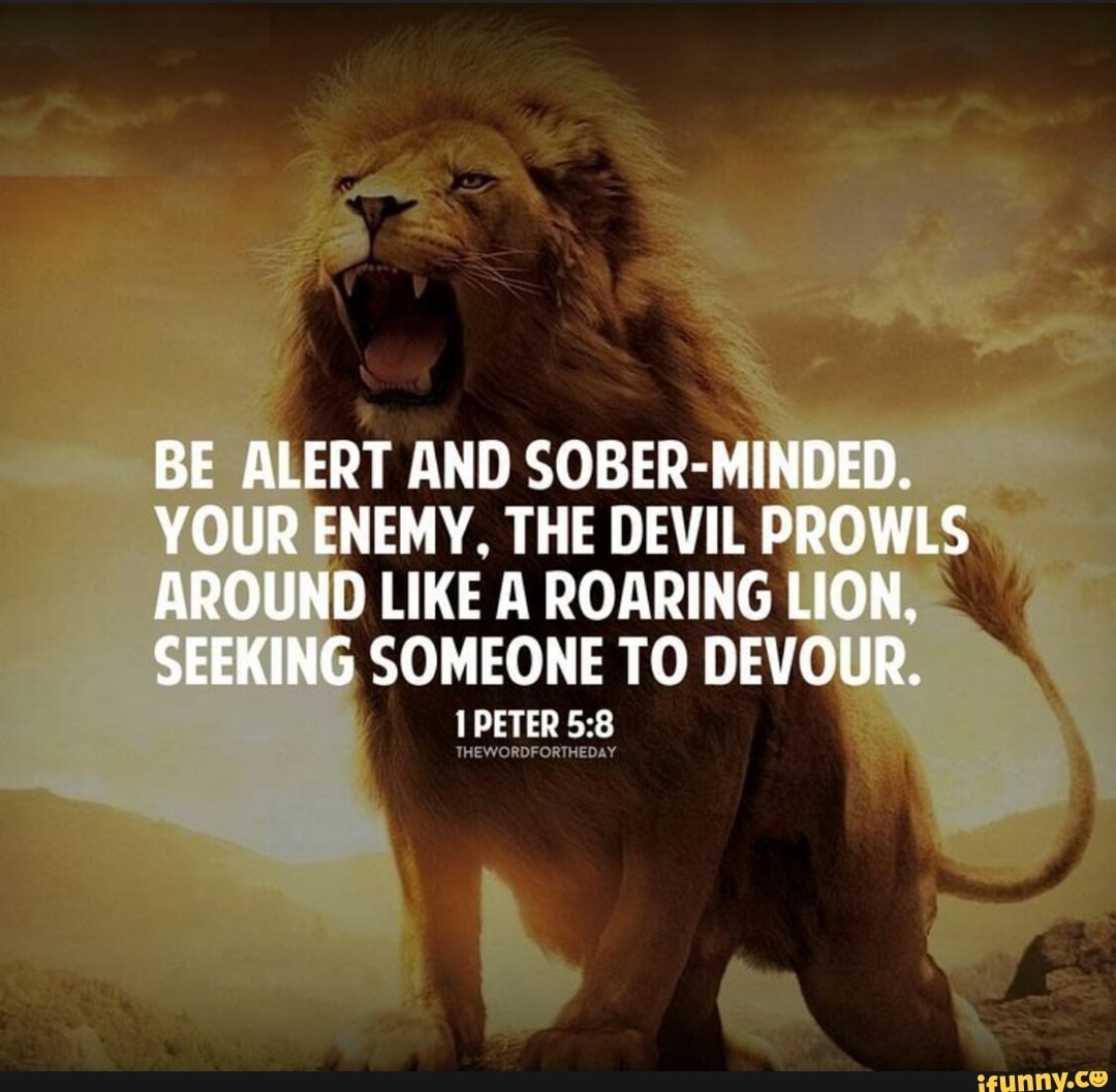 be-alert-and-sober-minded-your-enemy-the-devil-prowls-around-like-a