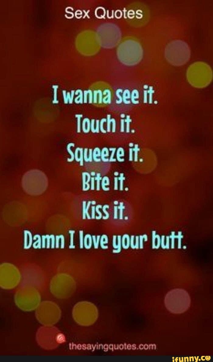 Sex Quotes I wanna See if. Touch it. Squeeze if. Bite it. Kiss it. Damn I  love your butt. - iFunny