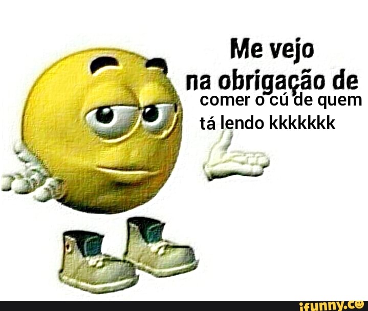 Me vejo
na obrigação de
comer cú de quem
tá lendo