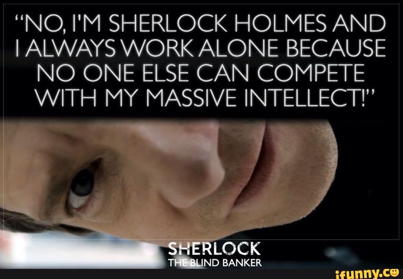 No I M Sherlock Holmes And I Always Work Alone Because No One Else Can Compete With My Massive Intellect