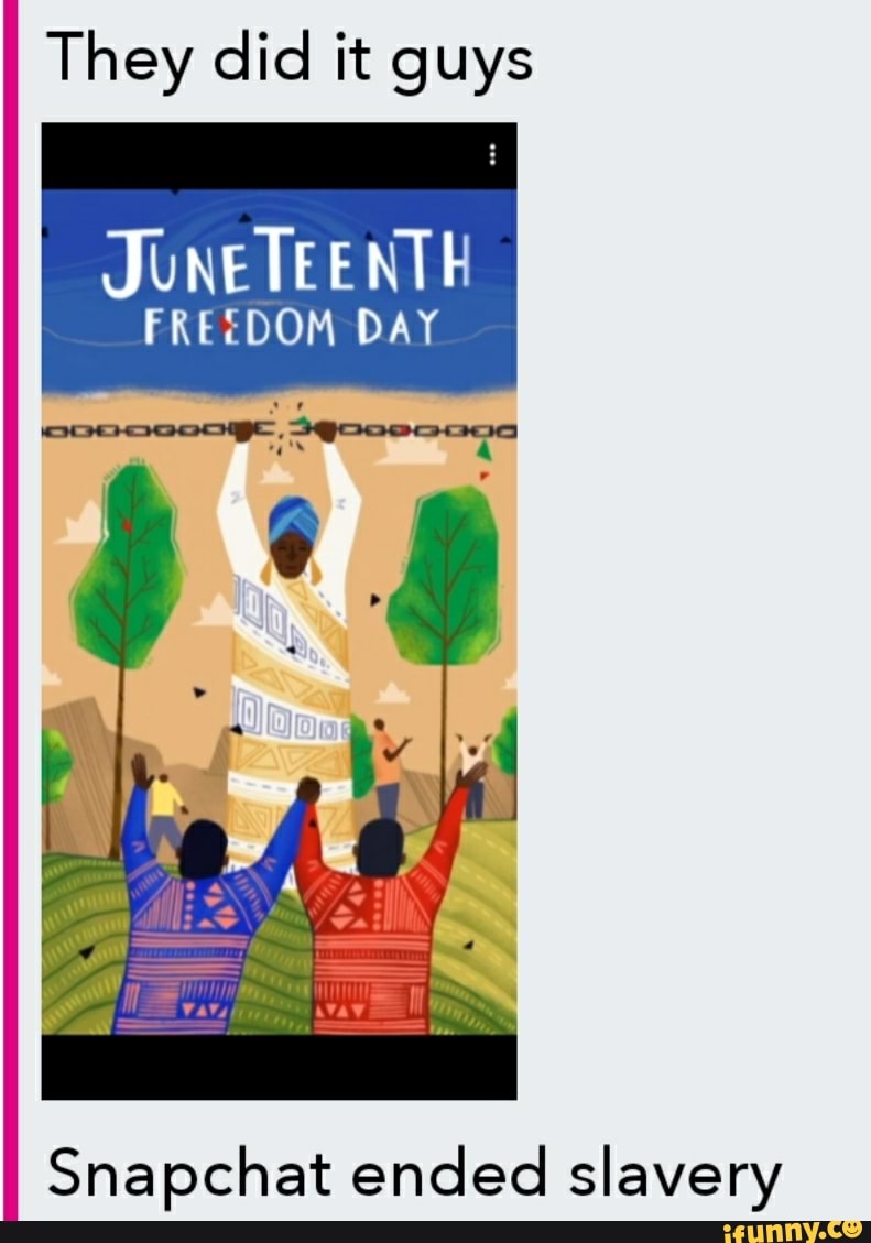 They did it guys
JUNETEENTH
FREEDOM DAY
Snapchat ended slavery