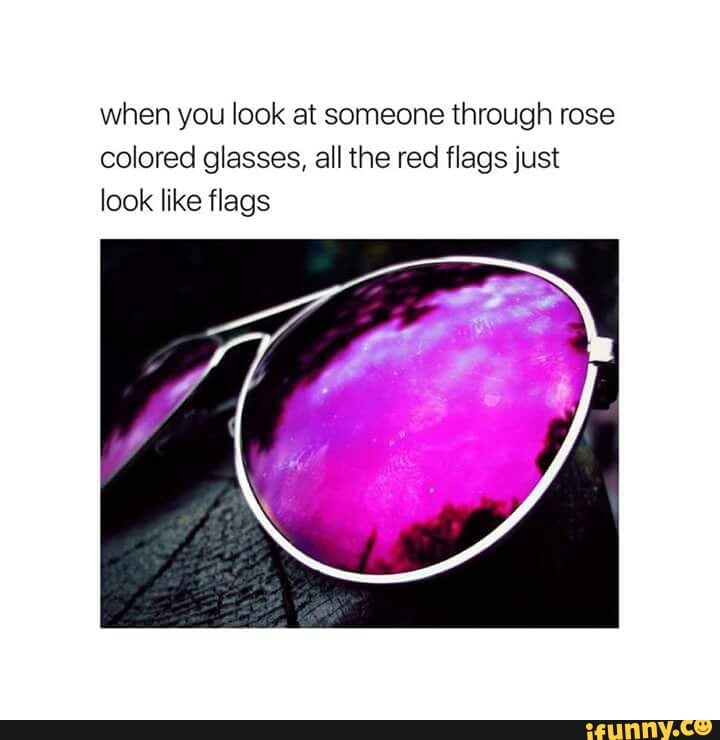 When You Look At Someone Through Rose Colored Glasses All The Red