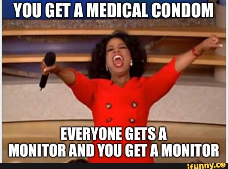 YOU GET A MEDICAL CONDOM
EVERYONE GETS Au
MONITOR AND YOU GET A MONITOR