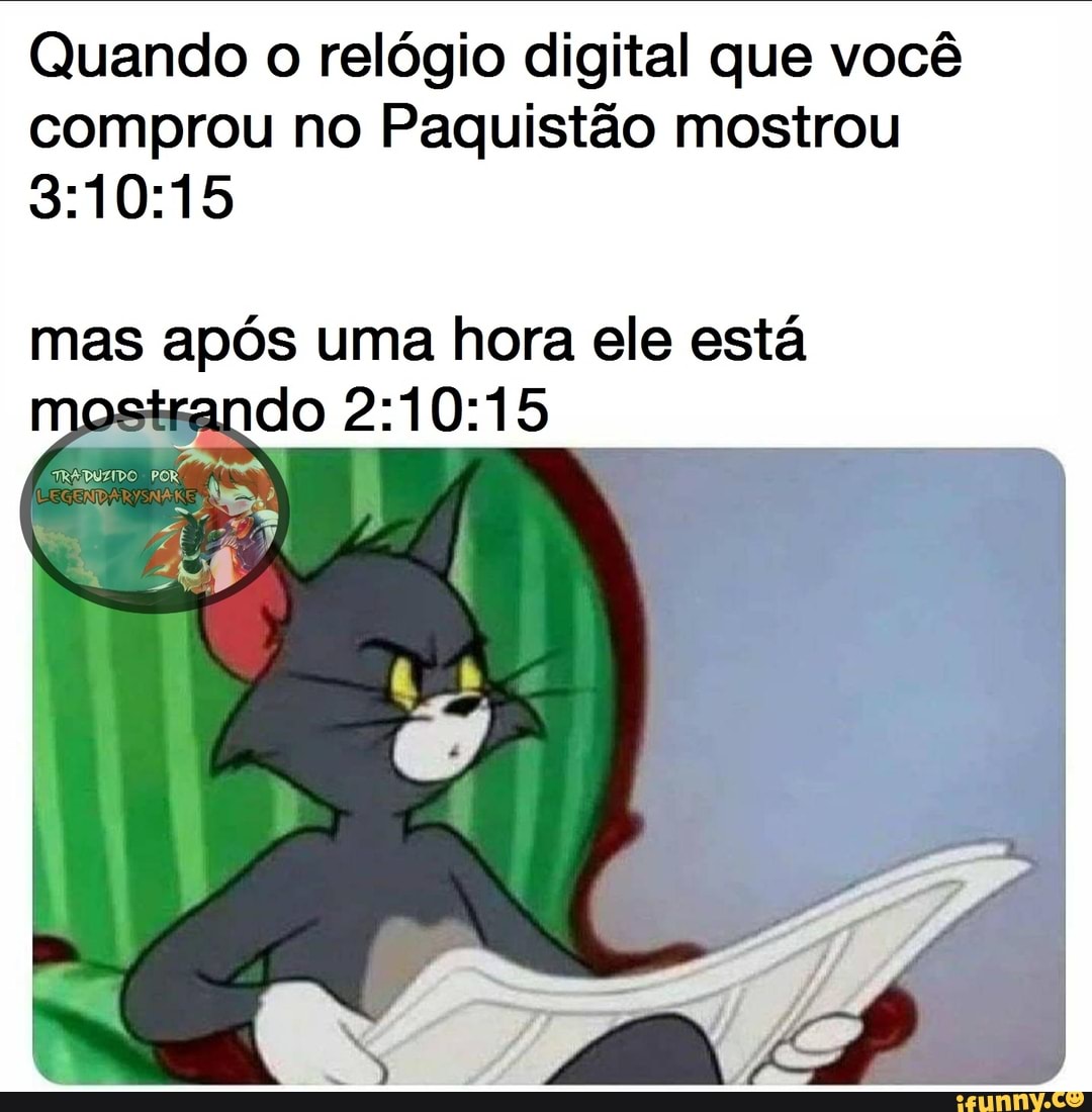 Quando o relógio digital que você
comprou no Paquistão mostrou
3:10:15
mas após uma hora ele está