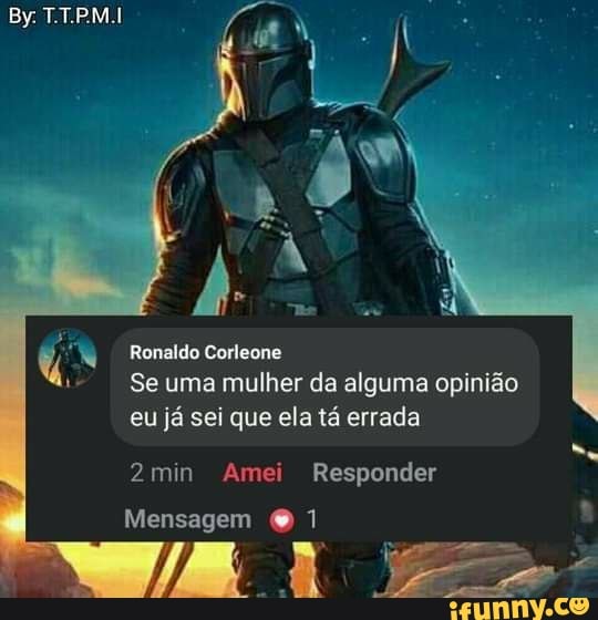 By TTPM.I
Ronaldo Corieene
Se uma mulher da alguma opinião eu já sei que ela tá errada
2min Amei Responder
Mensagem 1