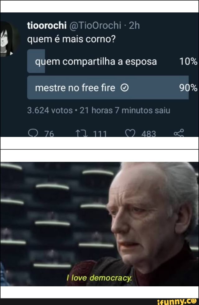 tioorochi (DTioOrochi
quem é mais corno?
= " quem compartilha a esposa 10% mestre no free fire 90%
3.624 votos * 21 horas 7 minutos saiu
Ilove democracy.