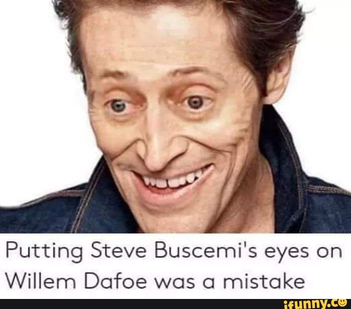 Putting Steve Buscemi‘s eyes on Willem Dafoe was o mistake - iFunny