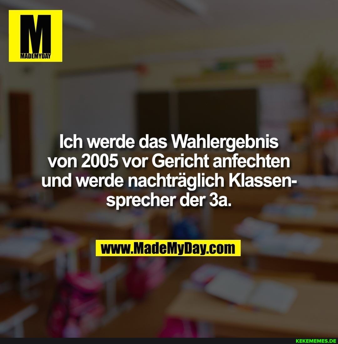 Ich werde das Wahlergebnis von 2005 vor Gericht anfechten und werde nachträglich Klassen- sprecher der