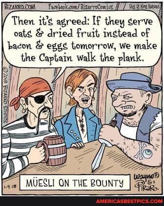 Then it's agreed: If they
& dried fruit ingtead of bacon & eggs tomorrow, we make the Captain walk the plank,
ON ROUNTY