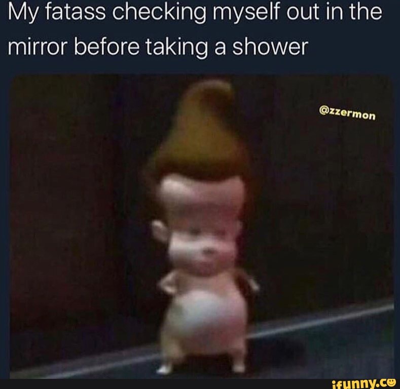 My fatass checking myself out in the mirror before taking a shower