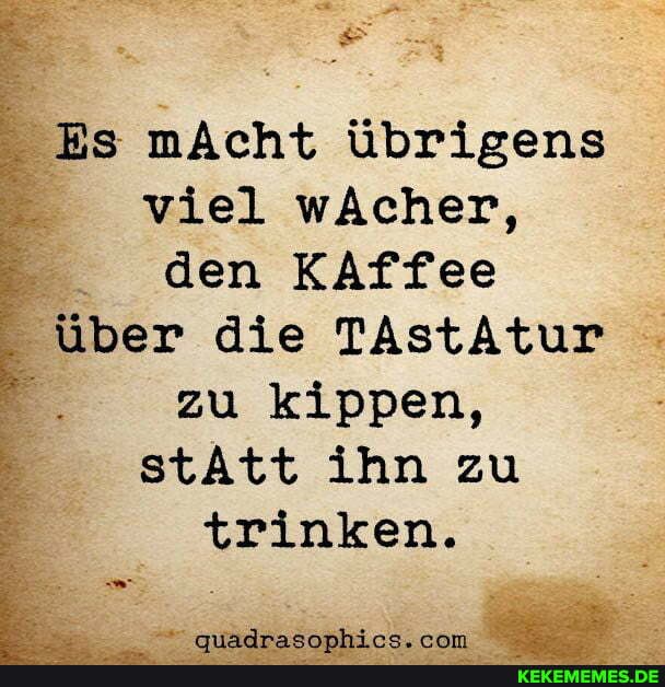 Es mAcht übrigens viel wAcher, den KAffee
über die TAstAtur
zu kippen,
stAtt ihn zu
trinken.
