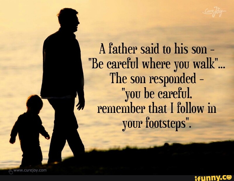A father said to his son "Be careful where you walk"... The son