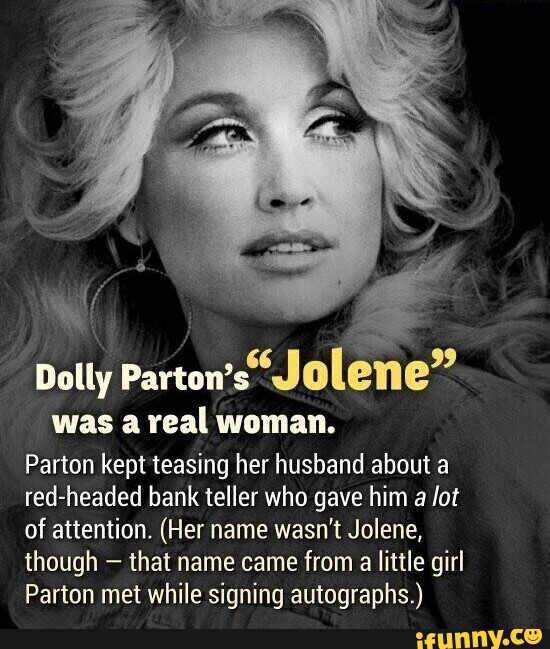Dolly Parton's Jolene" was a real woman. Parton kept teasing her