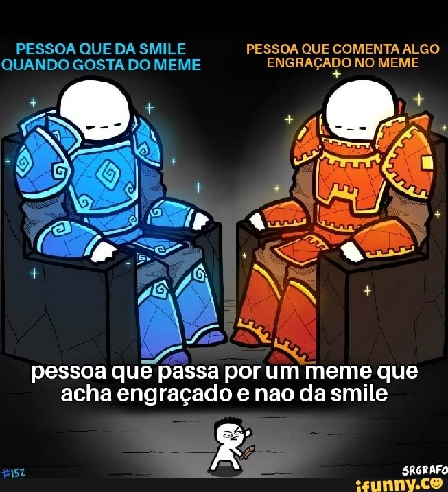 QUANDO GOSTA DO MEME La felital feat 0) rete Is
pessoa que
passa por
que
acha engraçado e nao da smile