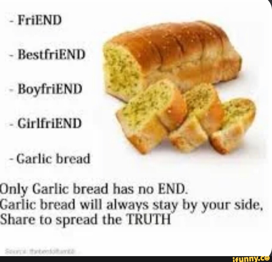 FriEND - Rest BoyfriEND - GirlfriEND Garlic bread Only Garlic bread has no  END. Garlic bread will always stay by your side, Share to spread the TRUTH  - iFunny