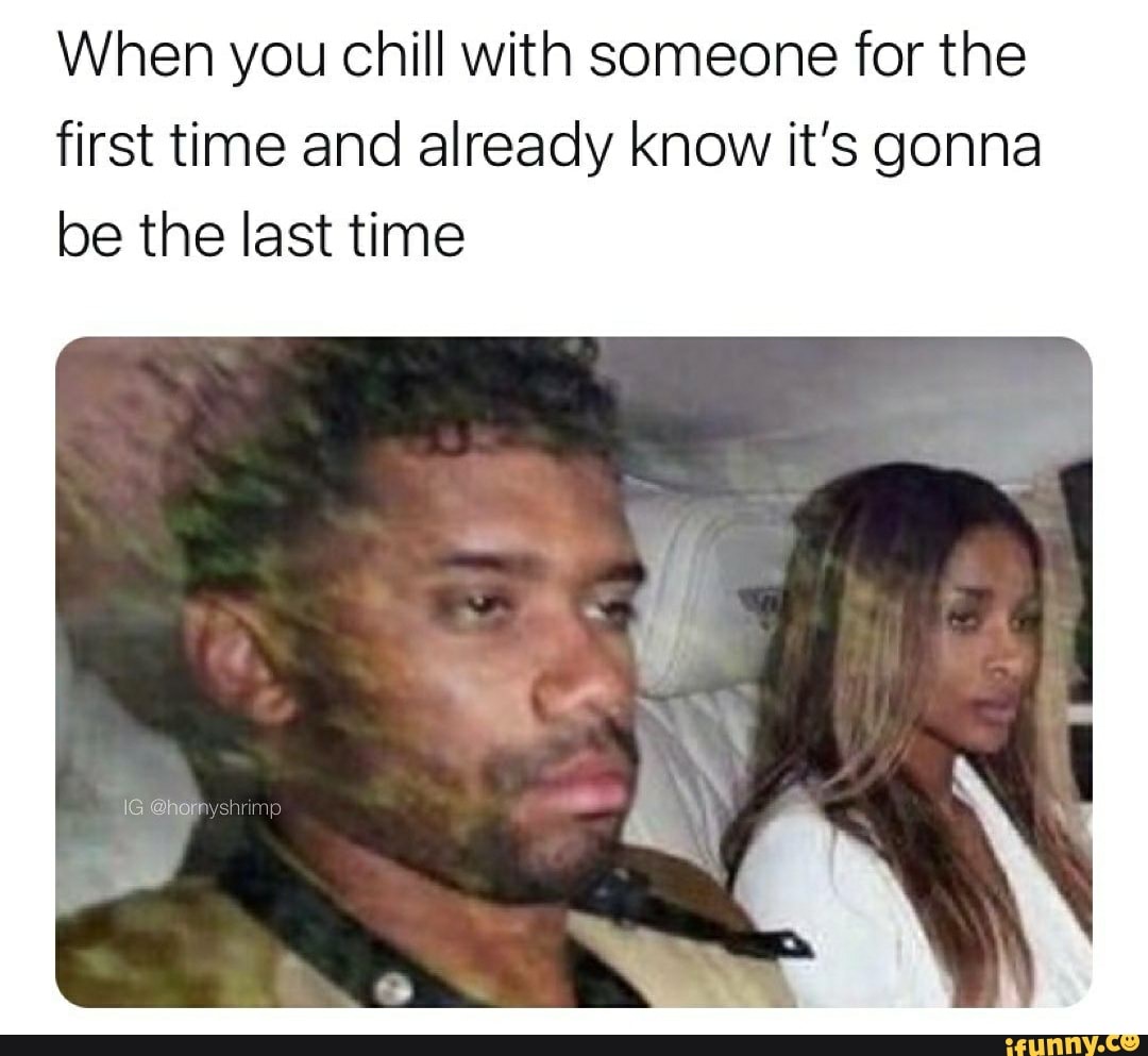 When you chill with someone for the first time and already know it's gonna be the last time