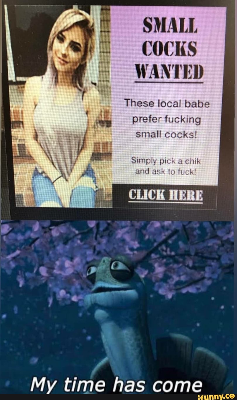 SMALL
COCKS
WANTED
These local babe
prefer fucking
small cocks!
Simply pick a
and ask to fuck!
My time has come