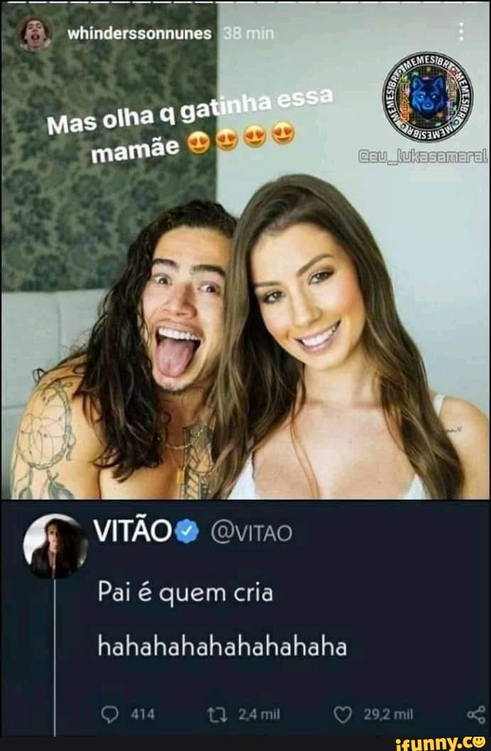 wiinderssonnunes
mas olha mamãe
VITÃO
Pai quem cria
hahahahahahahahaha
24ml O 292mil