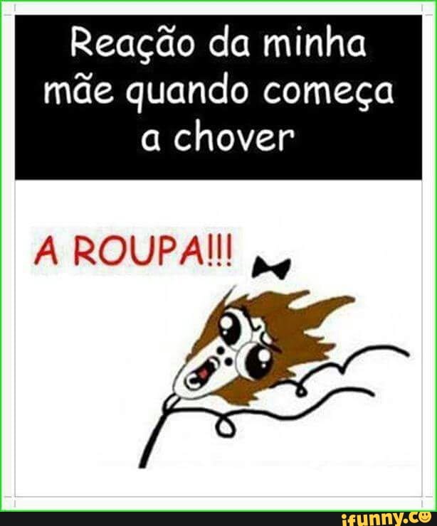 Reação da minha
mãe quando começa
a
chover