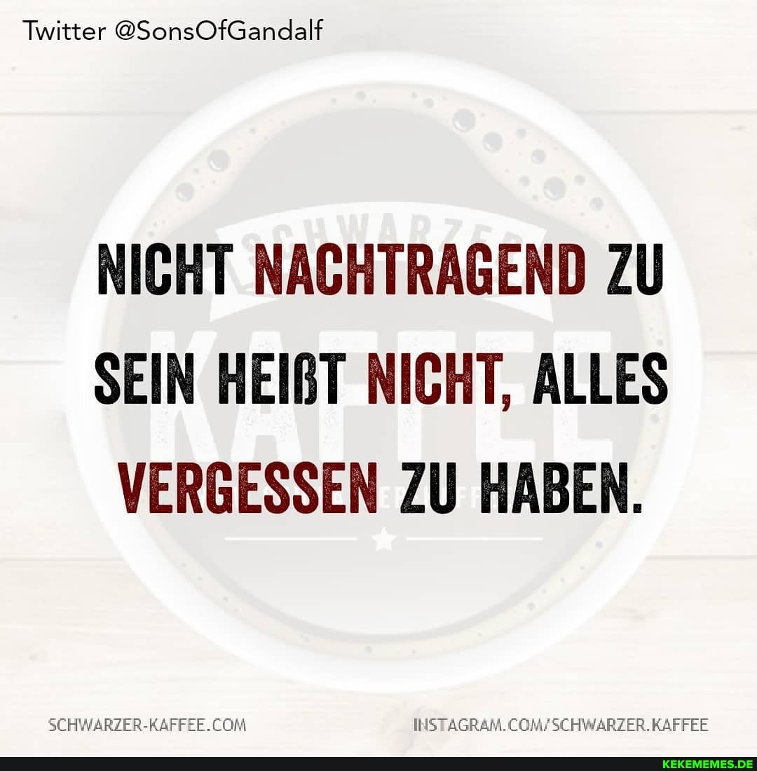 Twitter @SonsOfGandalf
NICHT NACHTRAGEND ZU SEIN HEIBT NICHT, ALLES VERGESSEN ZU HABEN.
SCHWARZER-RAFFEE.