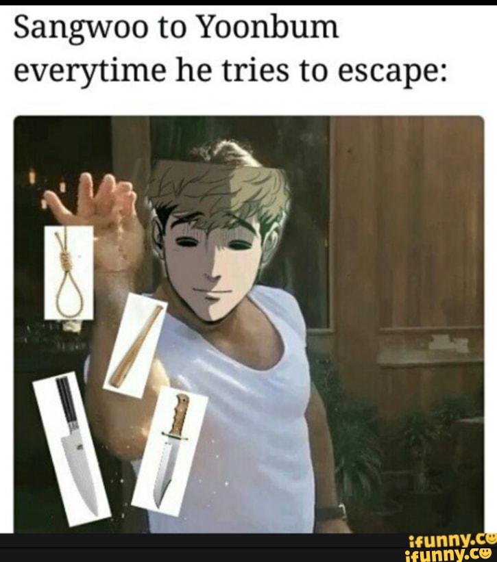 Sangwoo to Yoonbum everytime he tries to escape: