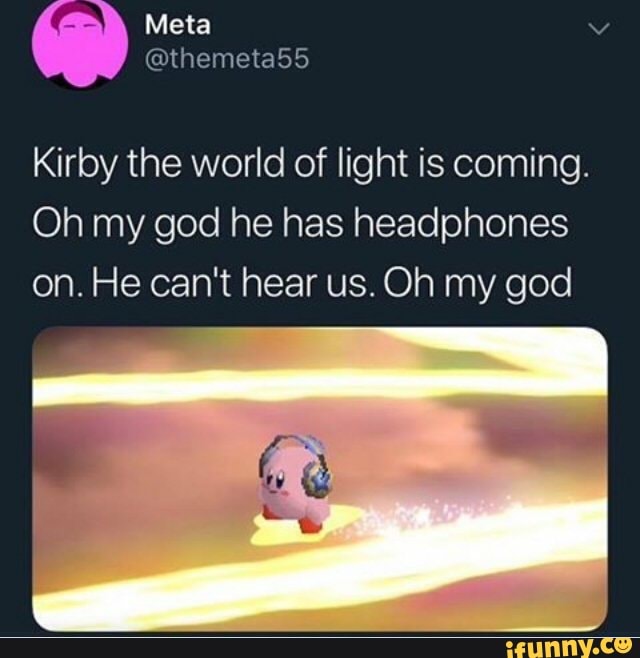 Kirby the world of light is coming. Oh my god he has headphones on. He  can't hear us. Oh my god - iFunny