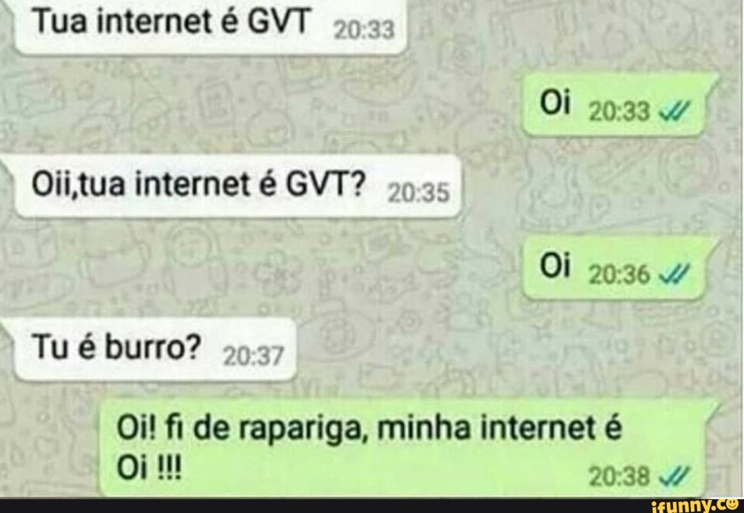 Tua internet é GVT
sos
Oi
2-27
Oi! fi de rapariga, minha internet é