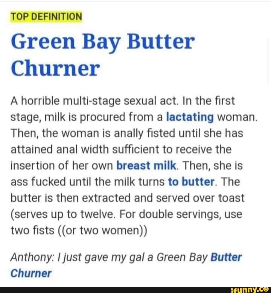 TOP DEFINITION Green Bay Butter Churner A horrible multi-stage sexual act.  In the first stage,