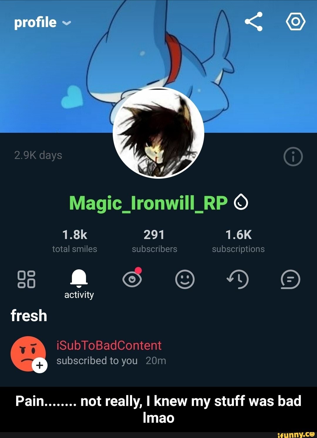 profile
2.9K days
Magic_lIronwill_RP
1.8k 291 1.6K total smiles subscribers subscriptions activity fresh iSubToBadContent subscribed to you
Pain........ not really, I knew my stuff was bad
Imao - Pain........ not really, I knew my stuff was bad lmao