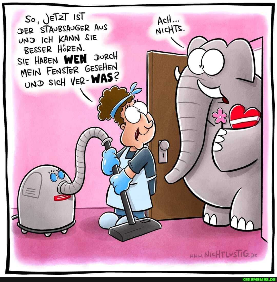 So, JeTzT IST DER STADBSAUGER Aus unD IcH KANN SIE BesseR HöREN.
sie Hagen WEN MEIN FEnsTeR Gesehen
UND Sich VER-