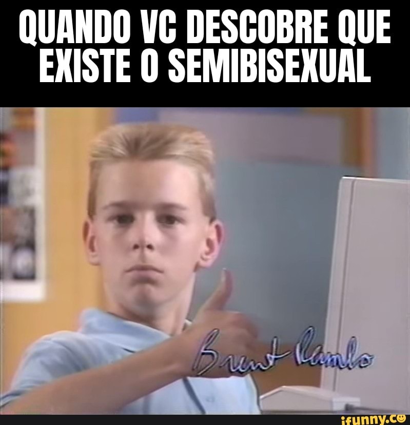 QUANDO VG DESCOBRE QUE
EXISTE 0 SEMIBISEXUAL