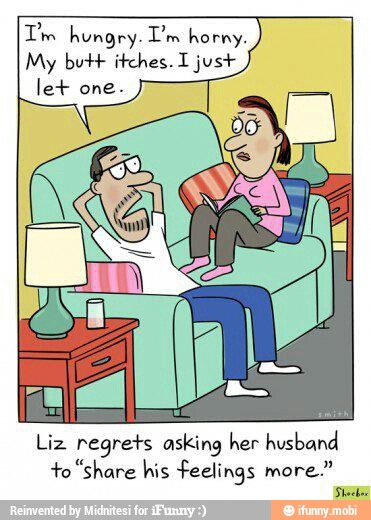 Tm hungry. Em horny.
My butt itches. I just
let one.
Liz regrets asking her husband
+o "share his feelings more."
sua