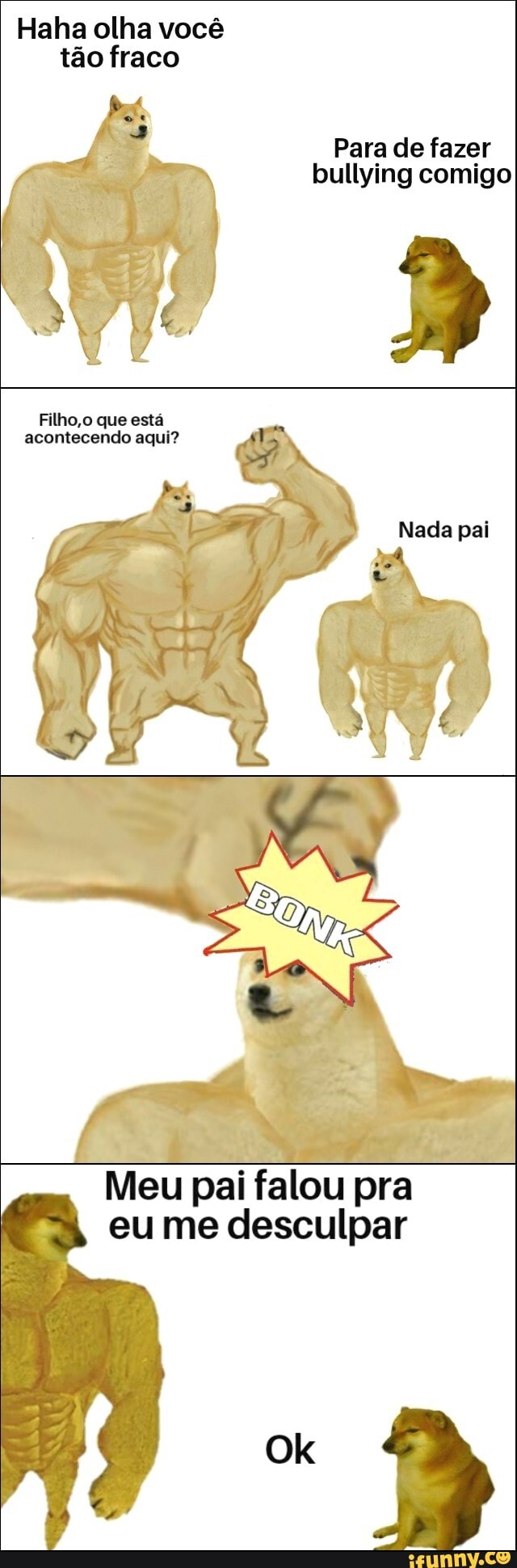 Haha olha você
tão fraco
Para de fazer
bullying comigo
