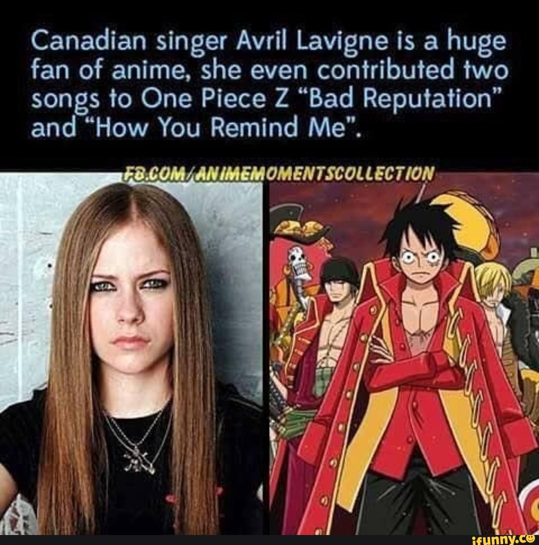 Canadian Singer Avril Lavigne Is A Huge Fan Of Anime She Even Contributed Two Songs To One Piece 2 Bad Reputation And How You Remind Me Ifunny