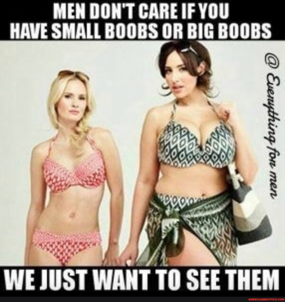 MEN DON'T CARE IF YOU HAVE SMALL BOOBS OR BIG BOOBS
WE JUST WANT 10 SEET THEM