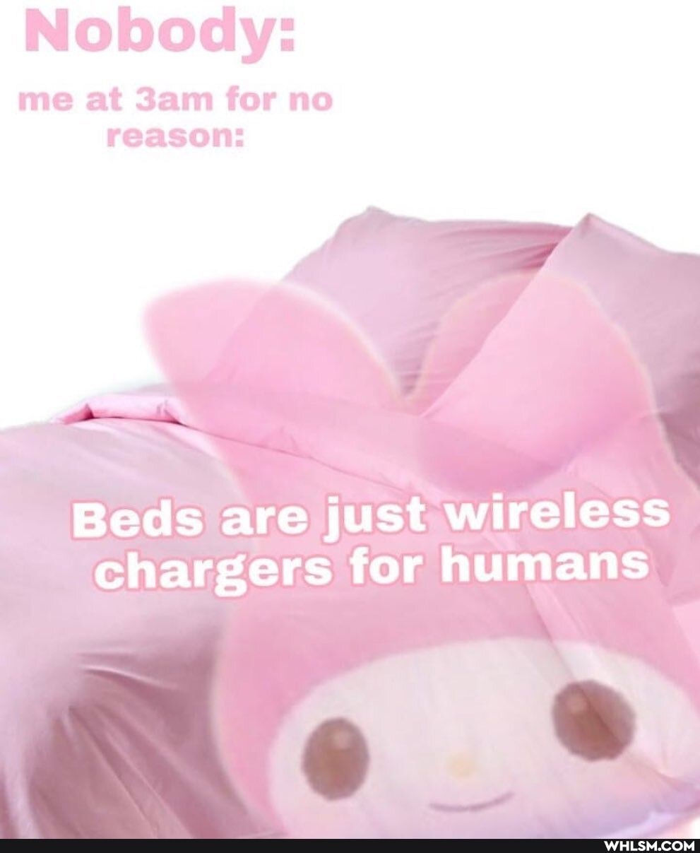Nobody:
me at for no reason:
Beds are just wireless chargers for humans