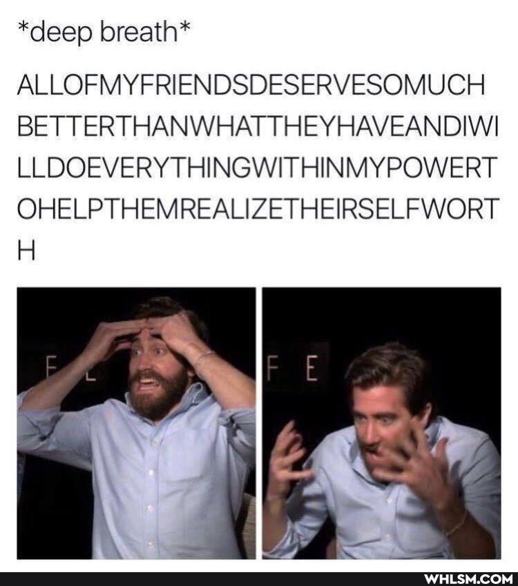 *deep breath*
ALLOFMYFRIENDSDESERVESOMUCH BETTERTHANWHATTHEYHAVEANDIWI LLDOEVERYTHINGWITHINMYPOWERT OHELPTHEMREALIZETHEIRSELF WORT